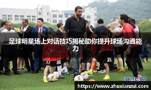 足球明星场上对话技巧揭秘助你提升球场沟通能力