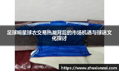 足球明星球衣交易热潮背后的市场机遇与球迷文化探讨