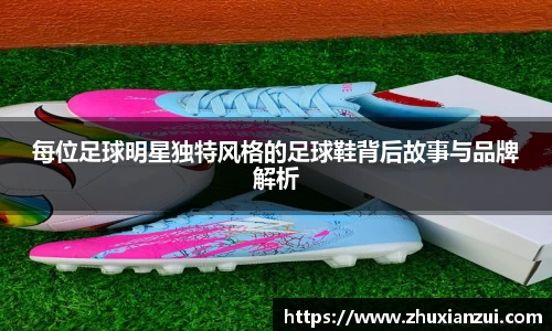 每位足球明星独特风格的足球鞋背后故事与品牌解析